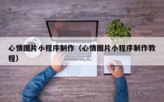 松滋心情图片小程序制作（心情图片小程序制作教程）
