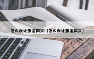 松滋怎么设计旅游网页（怎么设计旅游网页）
