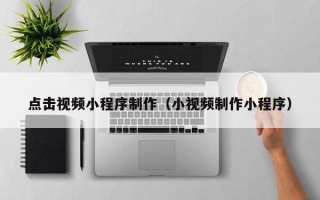 松滋点击视频小程序制作（小视频制作小程序）