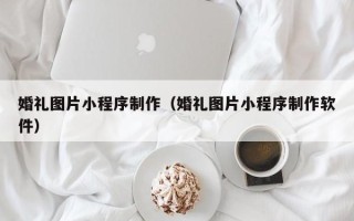 松滋婚礼图片小程序制作（婚礼图片小程序制作软件）