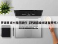 松滋罗湖商城小程序制作（罗湖商业城还在开吗）